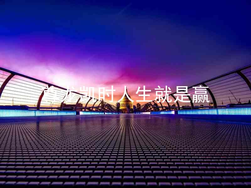 尊龙凯时人生就是赢